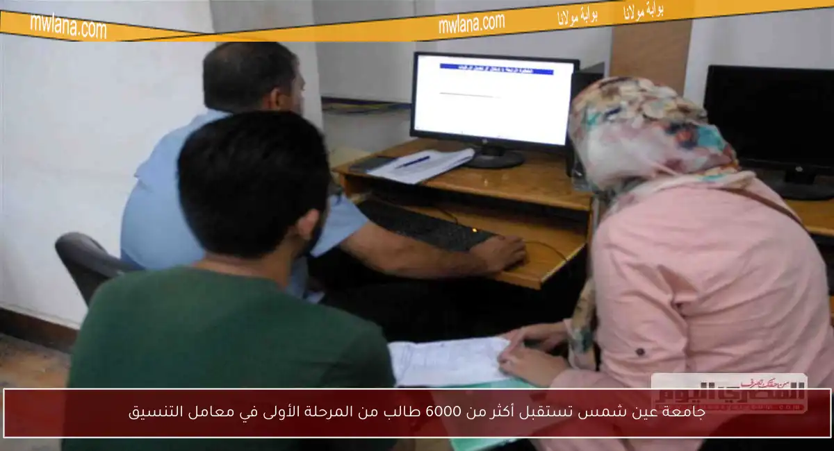 جامعة عين شمس تستقبل أكثر من 6000 طالب من المرحلة الأولى في معامل التنسيق