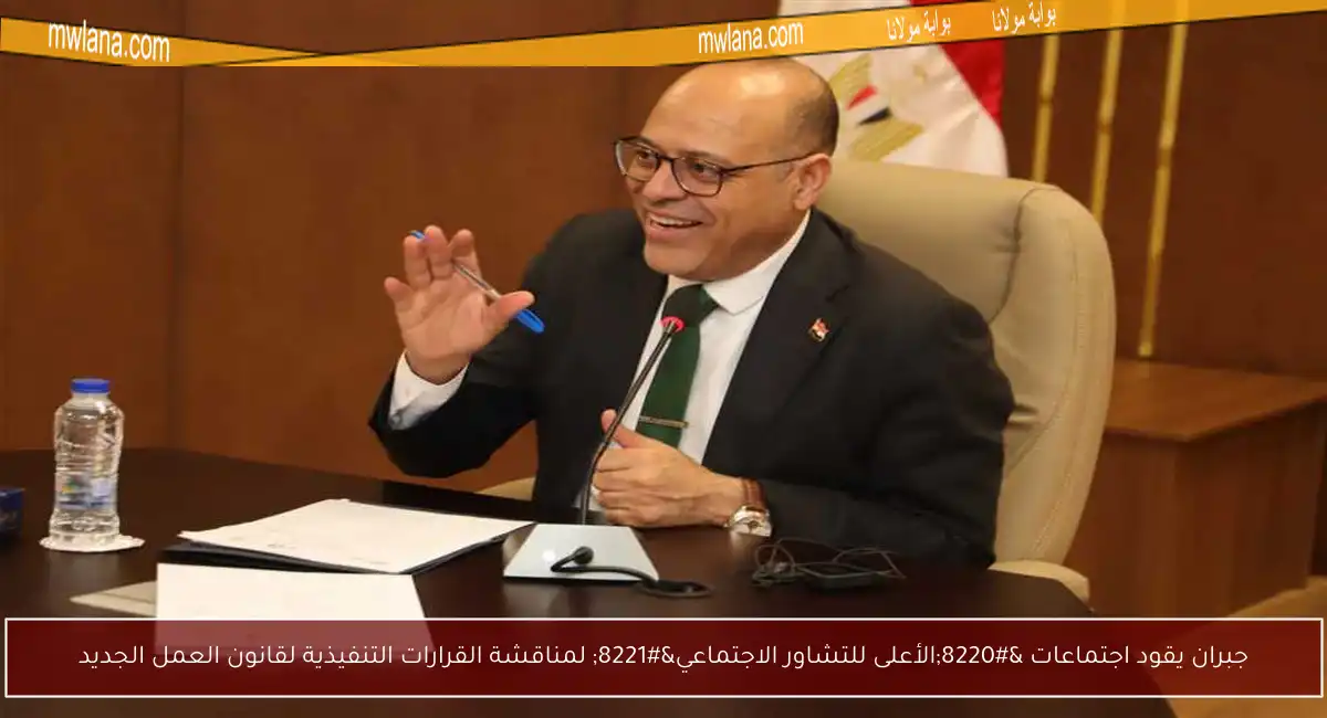 جبران يقود اجتماعات “الأعلى للتشاور الاجتماعي” لمناقشة القرارات التنفيذية لقانون العمل الجديد