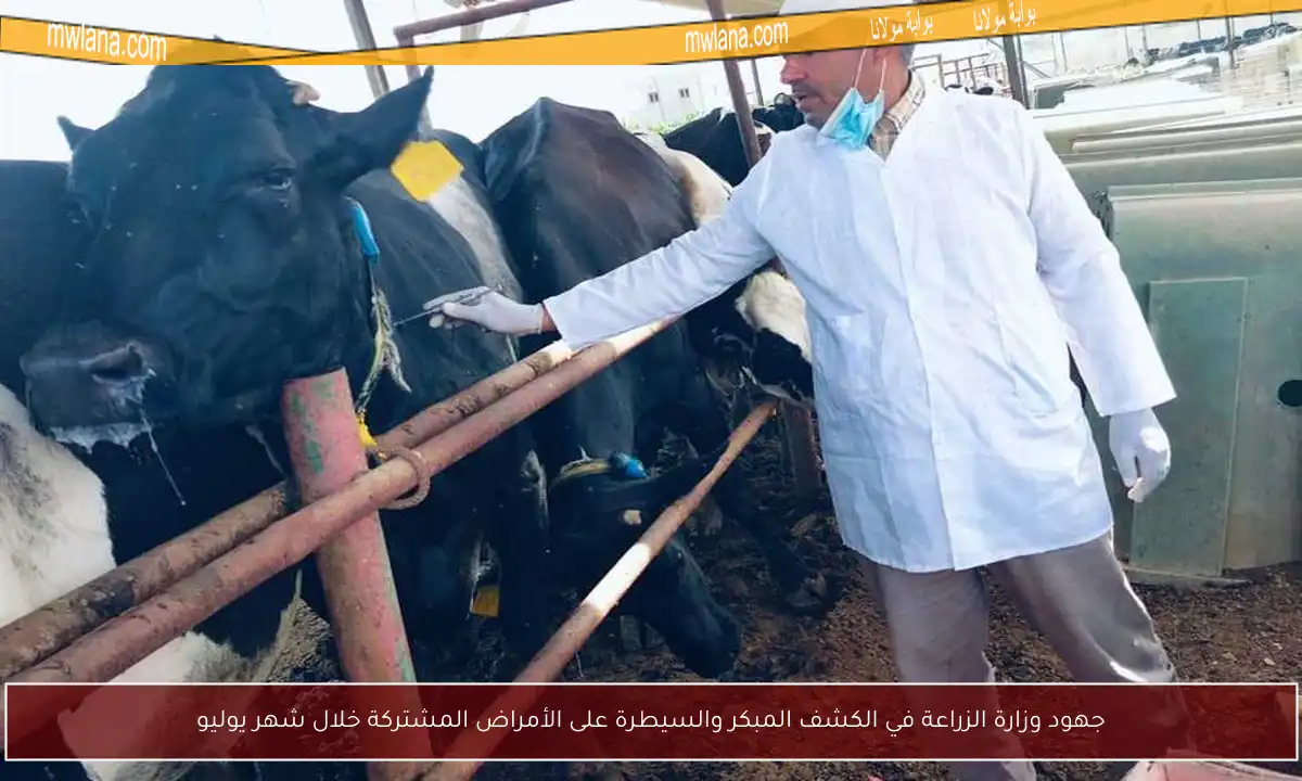 جهود وزارة الزراعة في الكشف المبكر والسيطرة على الأمراض المشتركة خلال شهر يوليو