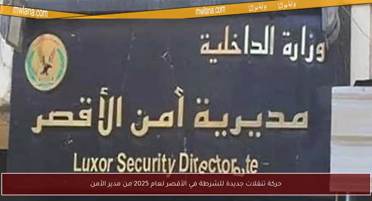 حركة تنقلات جديدة للشرطة في الأقصر لعام 2025 من مدير الأمن