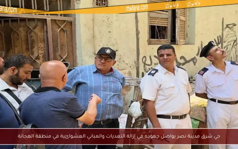 حي شرق مدينة نصر يواصل جهوده في إزالة التعديات والمباني العشوائية في منطقة الهجانة
