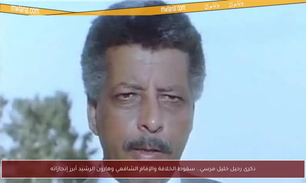 ذكرى رحيل خليل مرسي.. سقوط الخلافة والإمام الشافعي وهارون الرشيد أبرز إنجازاته