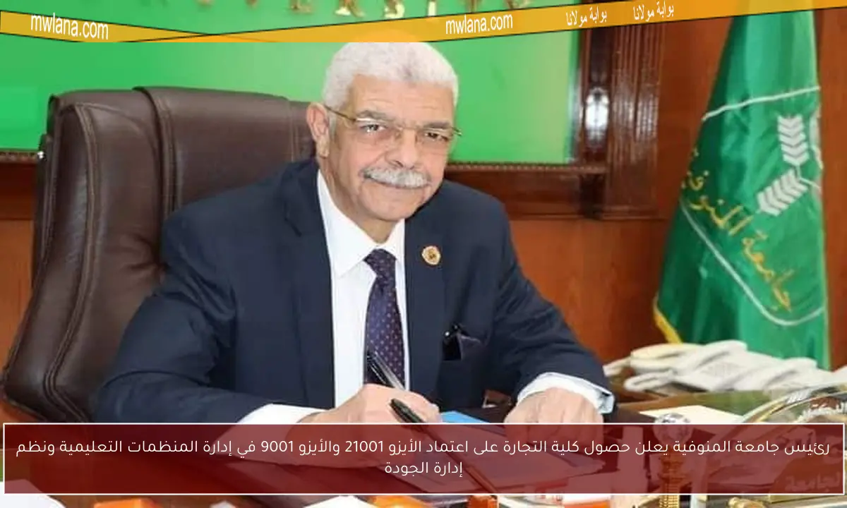 رئيس جامعة المنوفية يعلن حصول كلية التجارة على اعتماد الأيزو 21001 والأيزو 9001 في إدارة المنظمات التعليمية ونظم إدارة الجودة