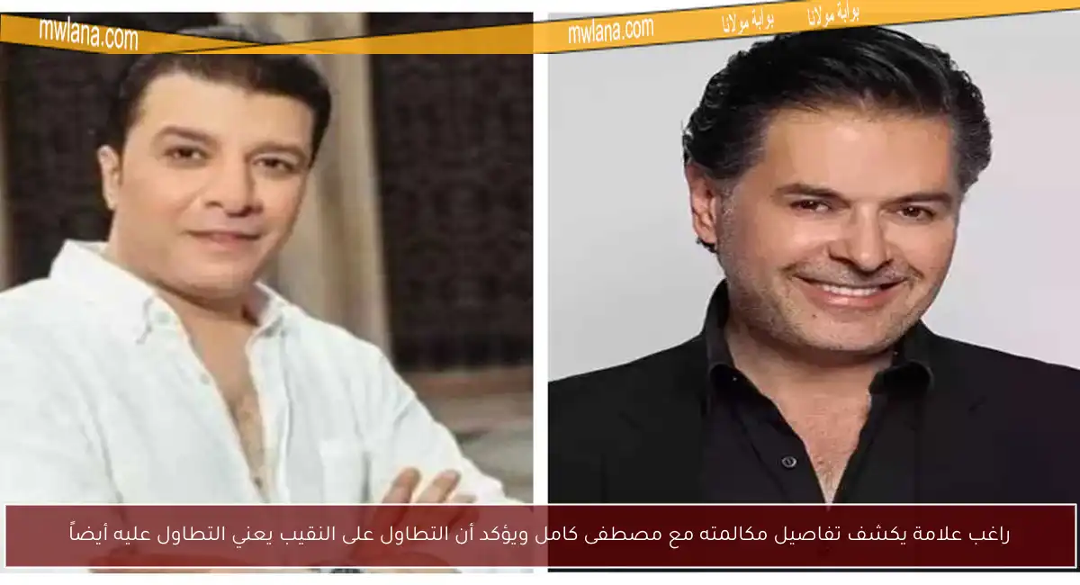 راغب علامة يكشف تفاصيل مكالمته مع مصطفى كامل ويؤكد أن التطاول على النقيب يعني التطاول عليه أيضاً