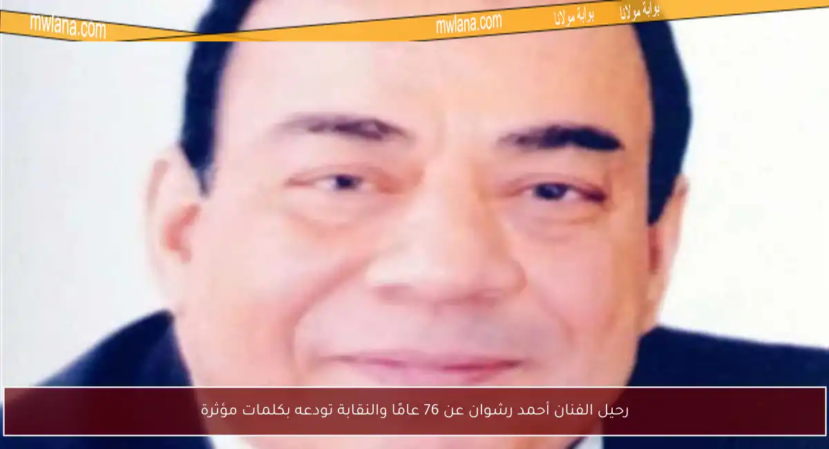 رحيل الفنان أحمد رشوان عن 76 عامًا والنقابة تودعه بكلمات مؤثرة
