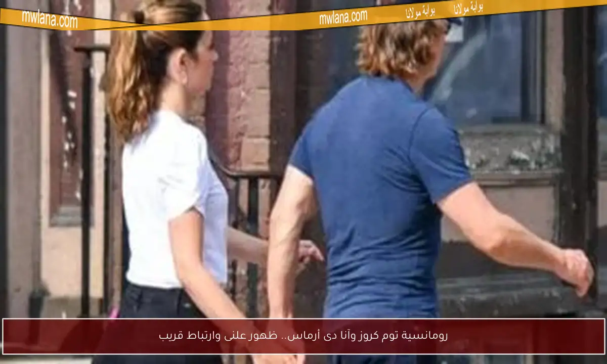 رومانسية توم كروز وآنا دى أرماس.. ظهور علنى وارتباط قريب