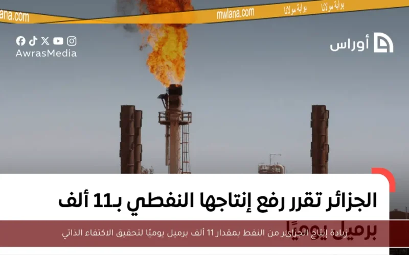 زيادة إنتاج الجزائر من النفط بمقدار 11 ألف برميل يوميًا لتحقيق الاكتفاء الذاتي