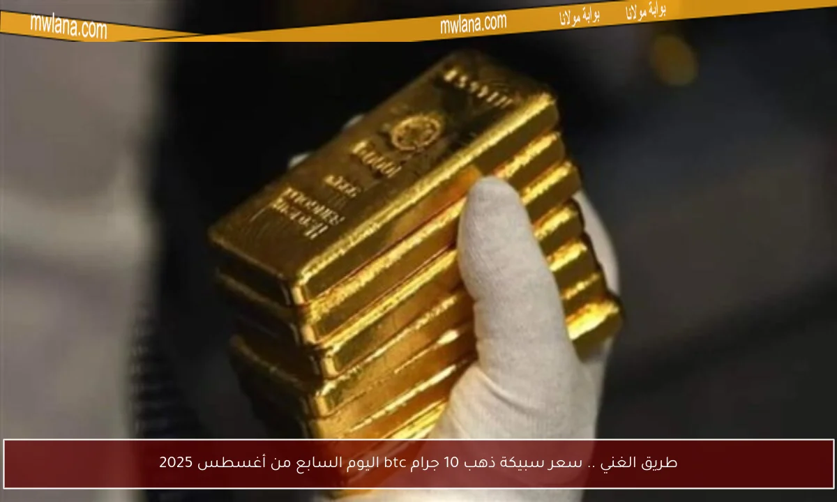طريق الغني .. سعر سبيكة ذهب 10 جرام btc اليوم السابع من أغسطس 2025
