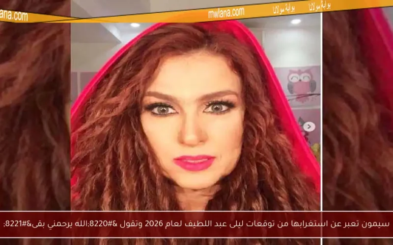 سيمون تعبر عن استغرابها من توقعات ليلى عبد اللطيف لعام 2026 وتقول “الله يرحمني بقى”