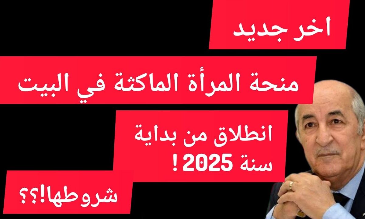 مساعدة نساء الجزائر .. التسجيل في منحة المرأة الماكثة بالبيت 2025 وأهم الخطوات والشروط