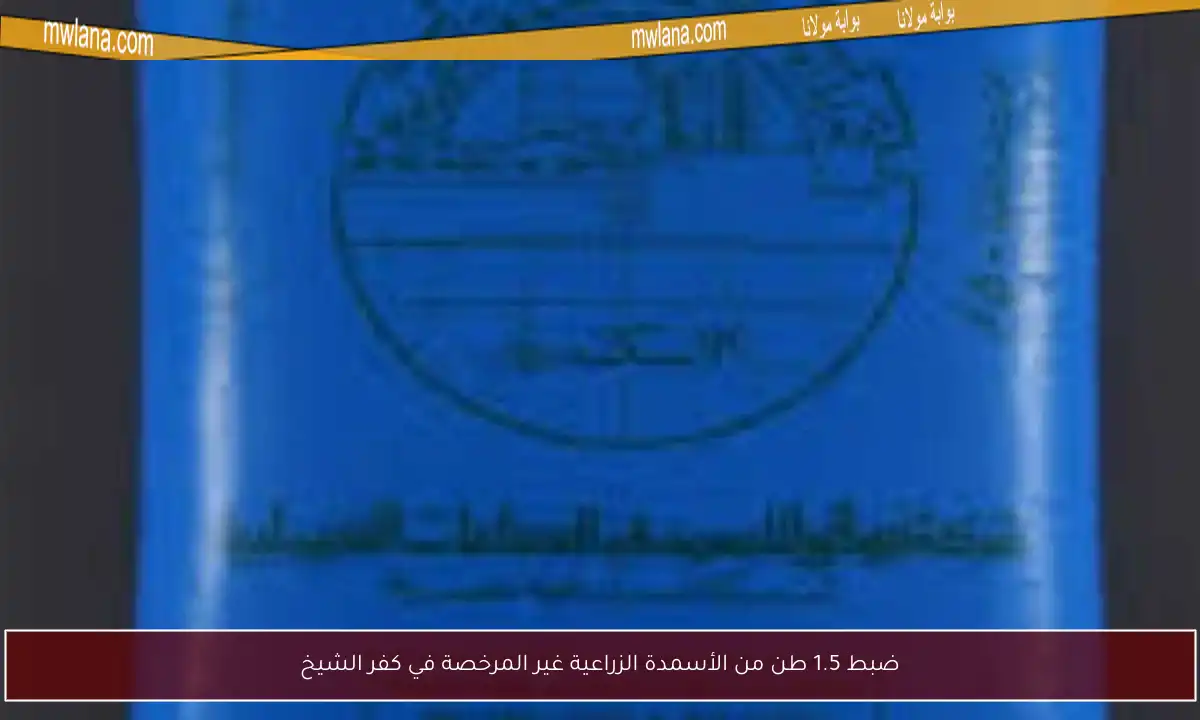 ضبط 1.5 طن من الأسمدة الزراعية غير المرخصة في كفر الشيخ