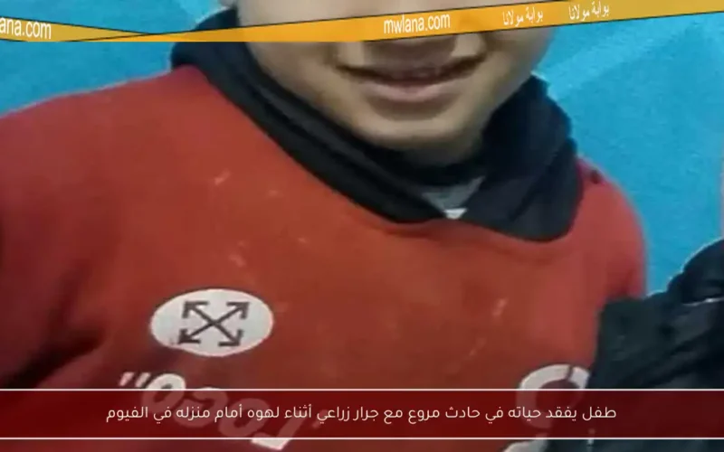 طفل يفقد حياته في حادث مروع مع جرار زراعي أثناء لهوه أمام منزله في الفيوم