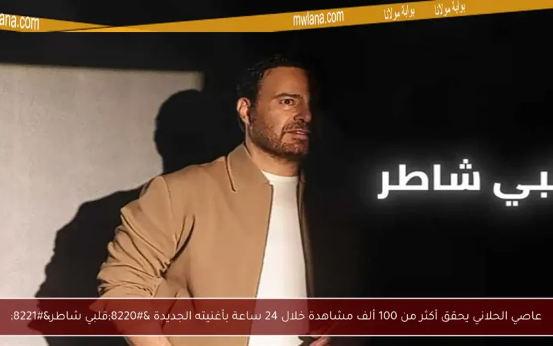 عاصي الحلاني يحقق أكثر من 100 ألف مشاهدة خلال 24 ساعة بأغنيته الجديدة “قلبي شاطر”