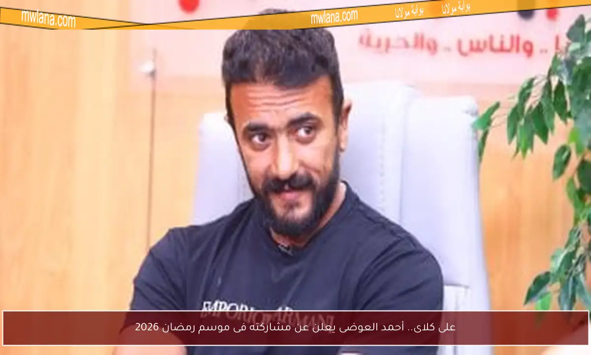 على كلاى.. أحمد العوضى يعلن عن مشاركته فى موسم رمضان 2026