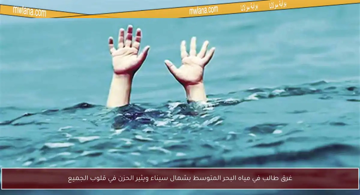 غرق طالب في مياه البحر المتوسط بشمال سيناء ويثير الحزن في قلوب الجميع