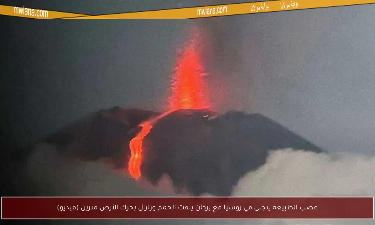 غضب الطبيعة يتجلى في روسيا مع بركان ينفث الحمم وزلزال يحرك الأرض مترين (فيديو)