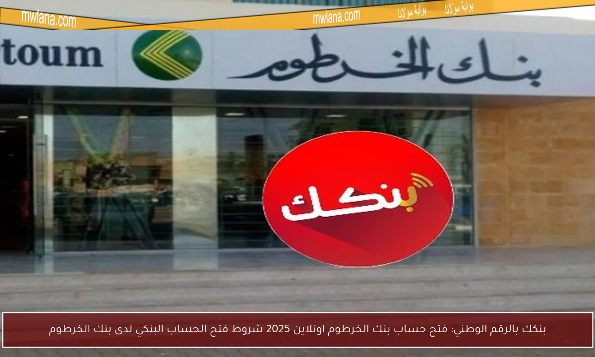 بنكك بالرقم الوطني: فتح حساب بنك الخرطوم اونلاين 2025 شروط فتح الحساب البنكي لدى بنك الخرطوم