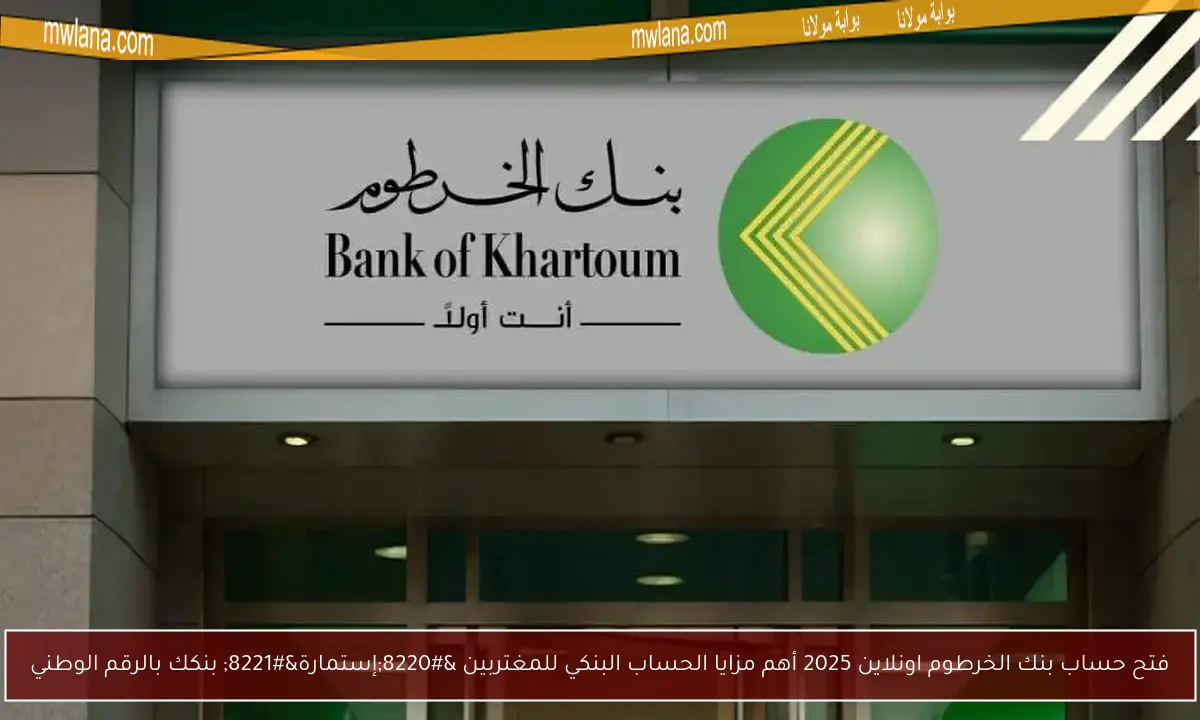 فتح حساب بنك الخرطوم اونلاين 2025 أهم مزايا الحساب البنكي للمغتربين “إستمارة” بنكك بالرقم الوطني