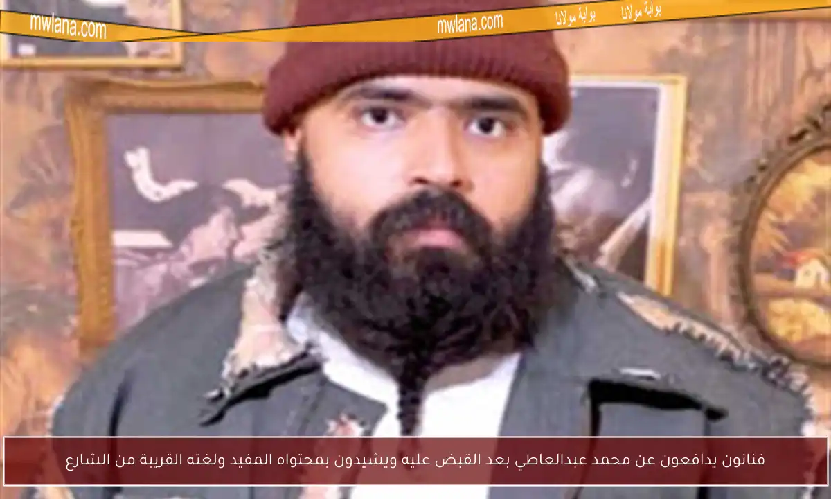 فنانون يدافعون عن محمد عبدالعاطي بعد القبض عليه ويشيدون بمحتواه المفيد ولغته القريبة من الشارع