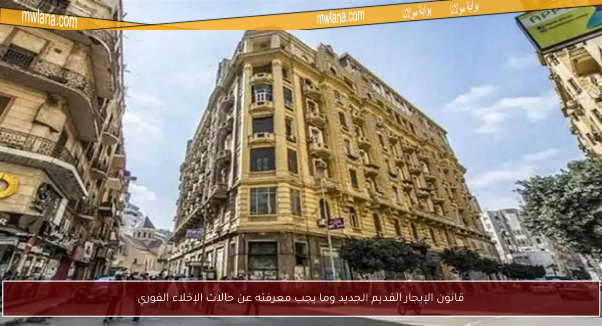 قانون الإيجار القديم الجديد وما يجب معرفته عن حالات الإخلاء الفوري