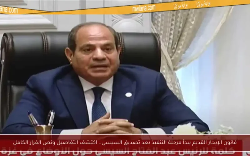 قانون الإيجار القديم يبدأ مرحلة التنفيذ بعد تصديق السيسي.. اكتشف التفاصيل ونص القرار الكامل