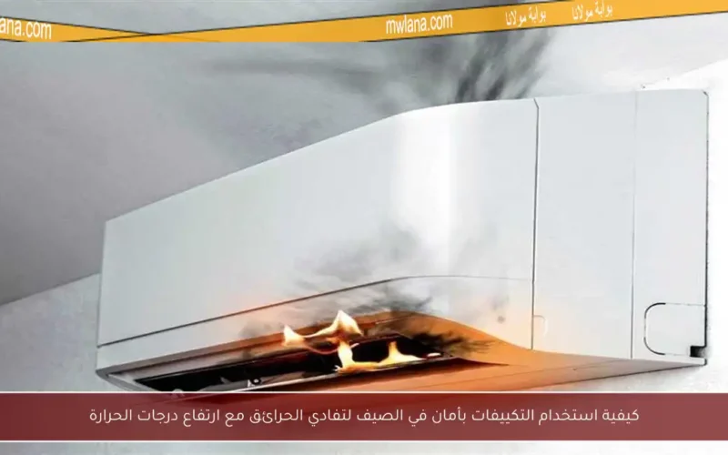كيفية استخدام التكييفات بأمان في الصيف لتفادي الحرائق مع ارتفاع درجات الحرارة