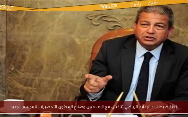 لجنة ضبط أداء الإعلام الرياضي تناقش مع الإعلاميين وصناع المحتوى التحضيرات للموسم الجديد