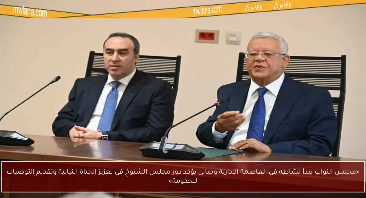 «مجلس النواب يبدأ نشاطه في العاصمة الإدارية وجبالي يؤكد دور مجلس الشيوخ في تعزيز الحياة النيابية وتقديم التوصيات للحكومة»