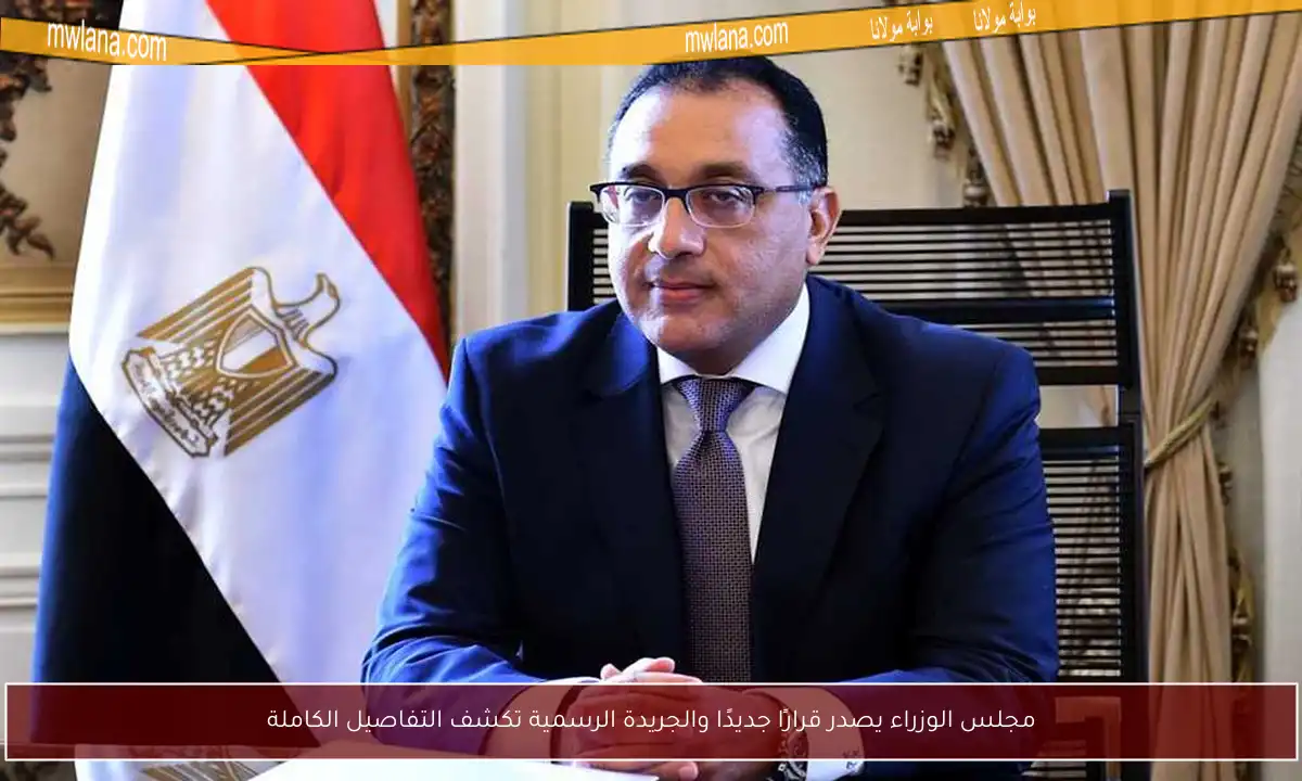 مجلس الوزراء يصدر قرارًا جديدًا والجريدة الرسمية تكشف التفاصيل الكاملة