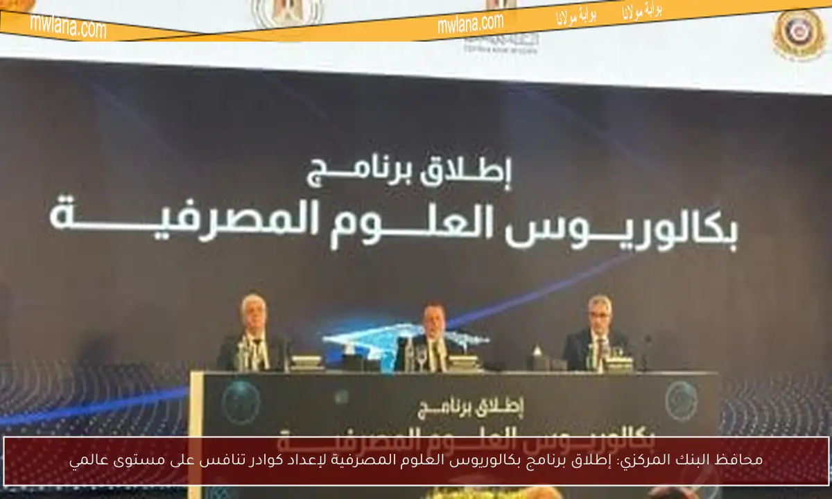 محافظ البنك المركزي: إطلاق برنامج بكالوريوس العلوم المصرفية لإعداد كوادر تنافس على مستوى عالمي