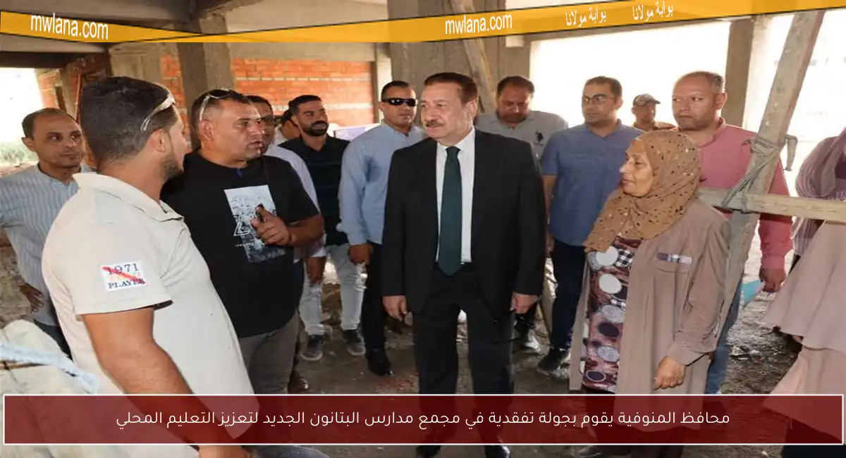 محافظ المنوفية يقوم بجولة تفقدية في مجمع مدارس البتانون الجديد لتعزيز التعليم المحلي