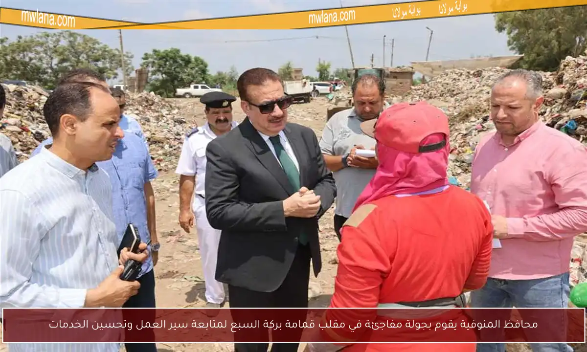 محافظ المنوفية يقوم بجولة مفاجئة في مقلب قمامة بركة السبع لمتابعة سير العمل وتحسين الخدمات