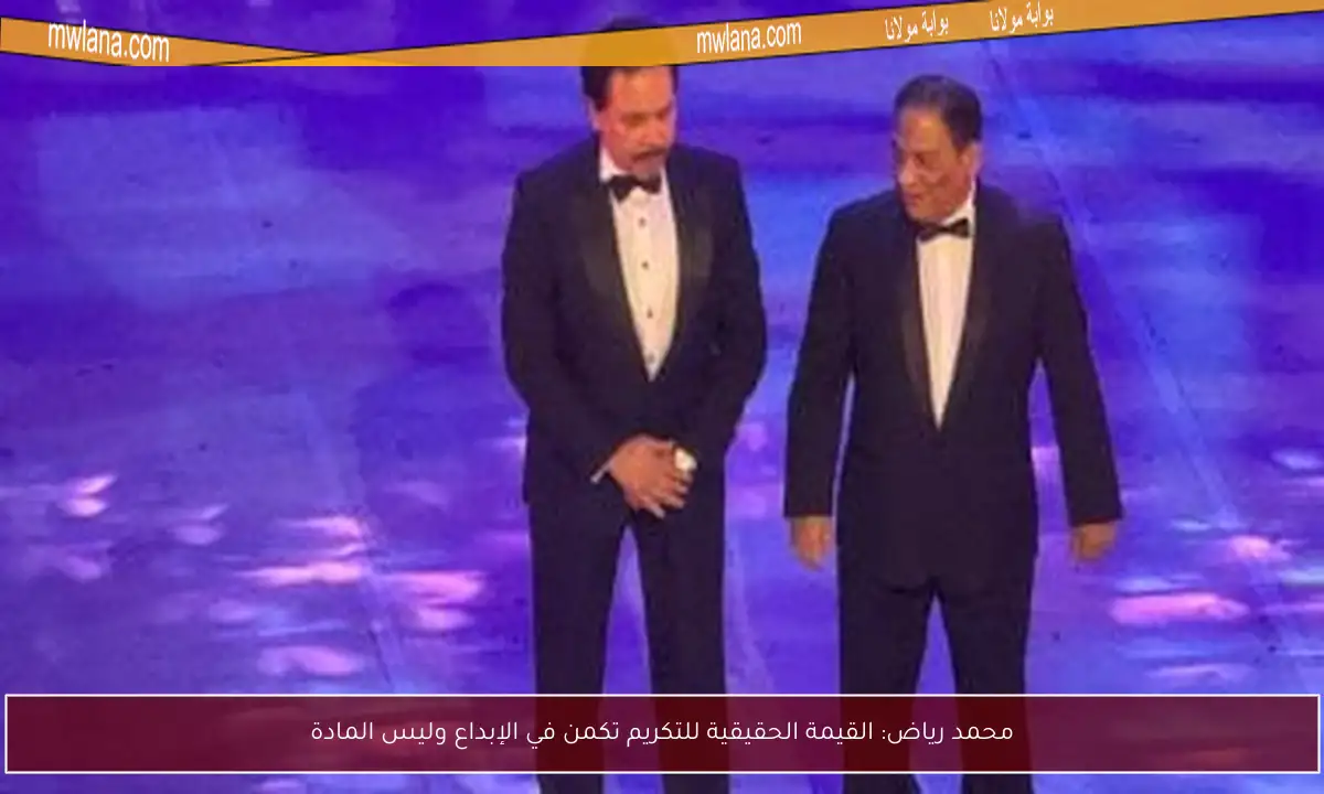 محمد رياض: القيمة الحقيقية للتكريم تكمن في الإبداع وليس المادة