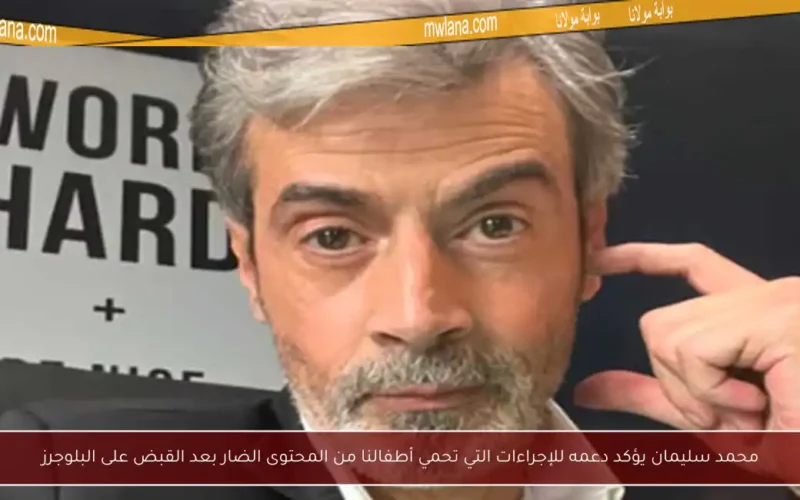 محمد سليمان يؤكد دعمه للإجراءات التي تحمي أطفالنا من المحتوى الضار بعد القبض على البلوجرز