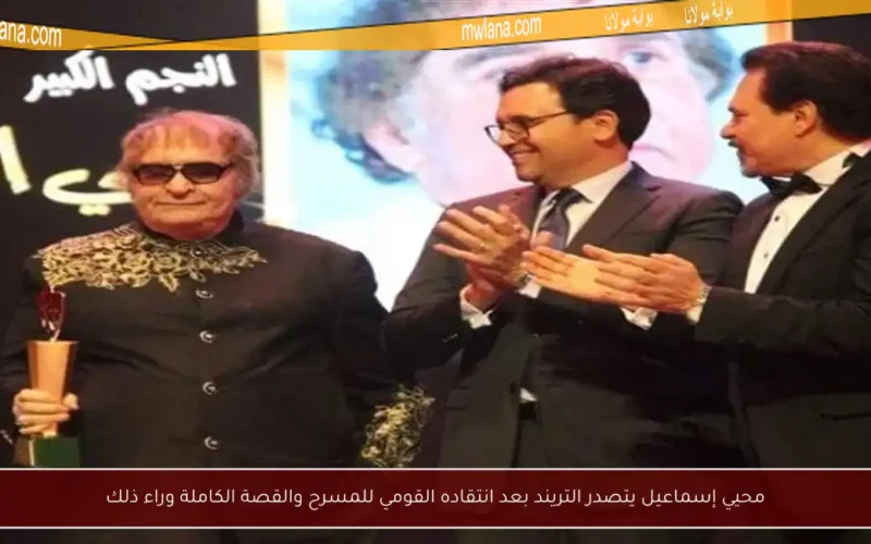 محيي إسماعيل يتصدر التريند بعد انتقاده القومي للمسرح والقصة الكاملة وراء ذلك