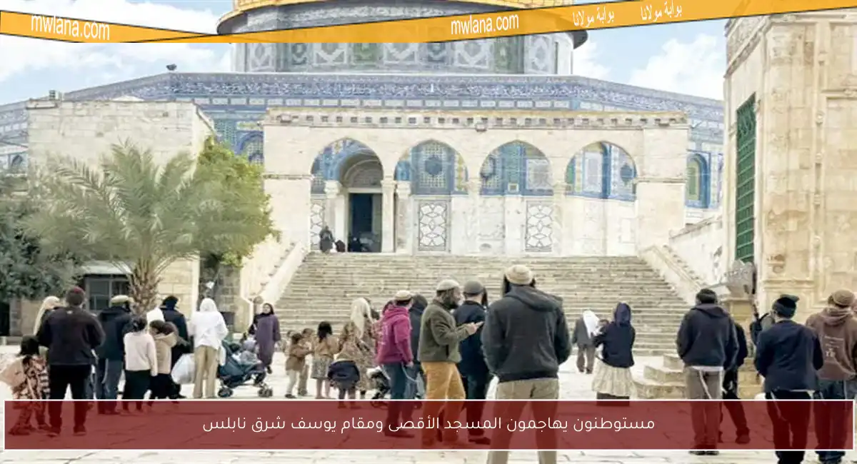 مستوطنون يهاجمون المسجد الأقصى ومقام يوسف شرق نابلس