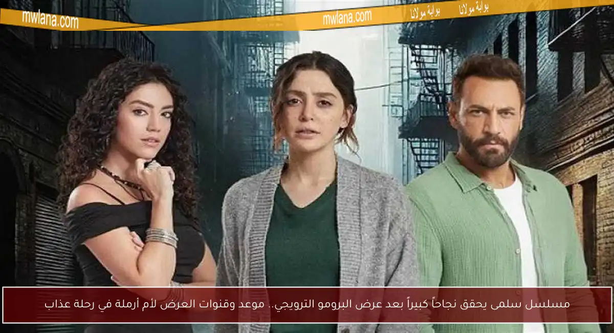 مسلسل سلمى يحقق نجاحاً كبيراً بعد عرض البرومو الترويجي.. موعد وقنوات العرض لأم أرملة في رحلة عذاب