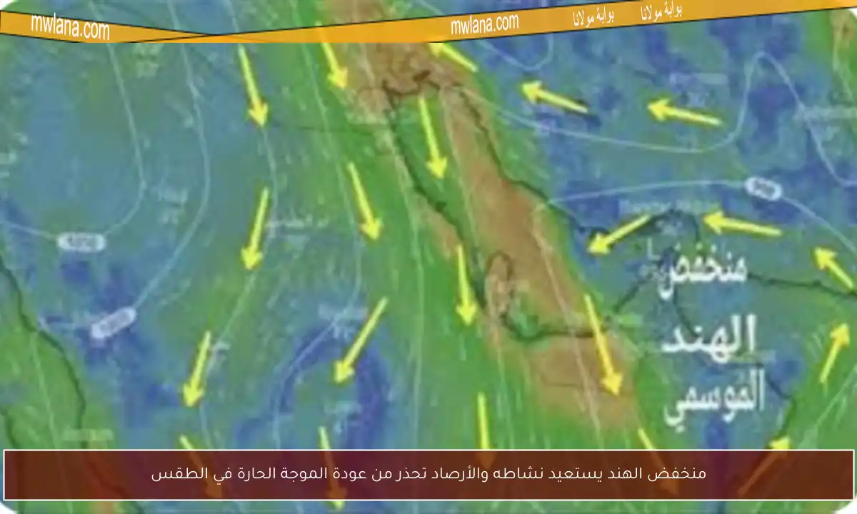 منخفض الهند يستعيد نشاطه والأرصاد تحذر من عودة الموجة الحارة في الطقس