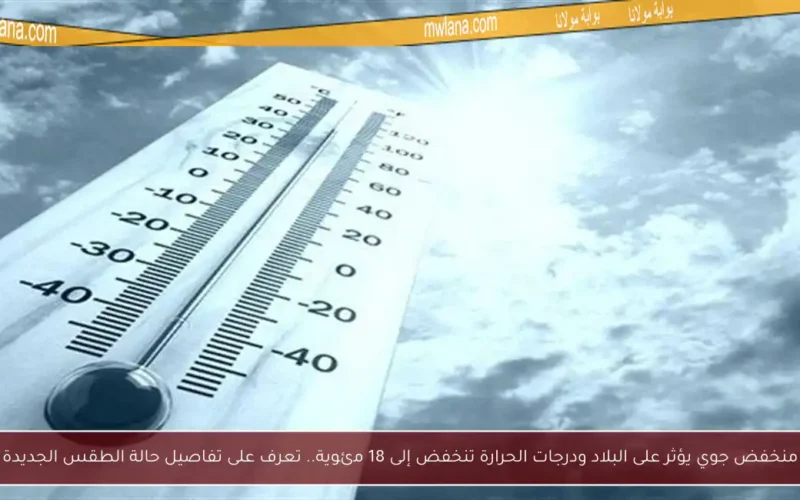 منخفض جوي يؤثر على البلاد ودرجات الحرارة تنخفض إلى 18 مئوية.. تعرف على تفاصيل حالة الطقس الجديدة