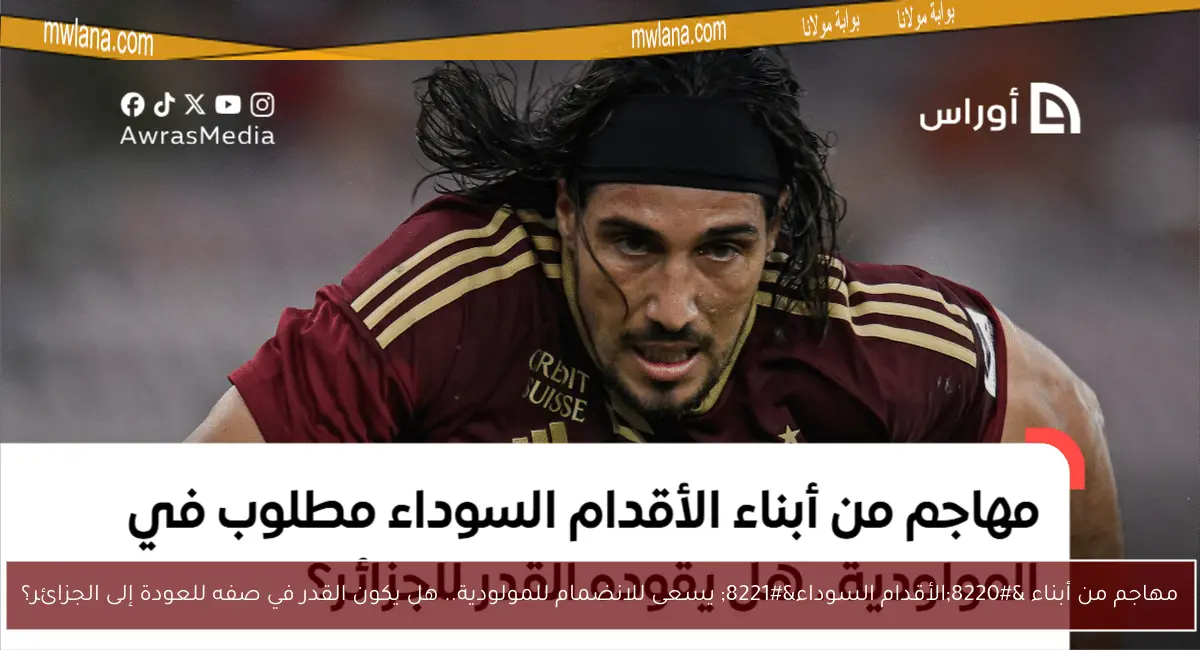 مهاجم من أبناء “الأقدام السوداء” يسعى للانضمام للمولودية.. هل يكون القدر في صفه للعودة إلى الجزائر؟
