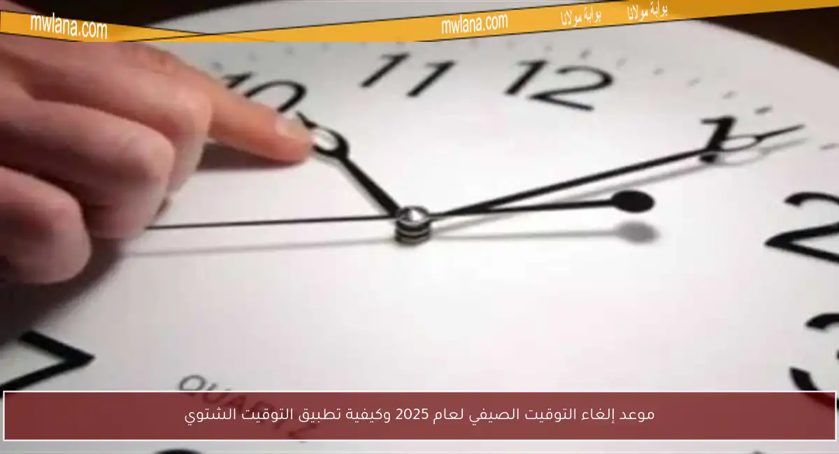 موعد إلغاء التوقيت الصيفي لعام 2025 وكيفية تطبيق التوقيت الشتوي