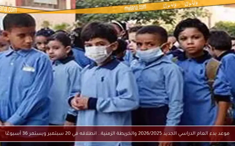 موعد بدء العام الدراسي الجديد 2026/2025 والخريطة الزمنية.. انطلاقه في 20 سبتمبر ويستمر 36 أسبوعًا