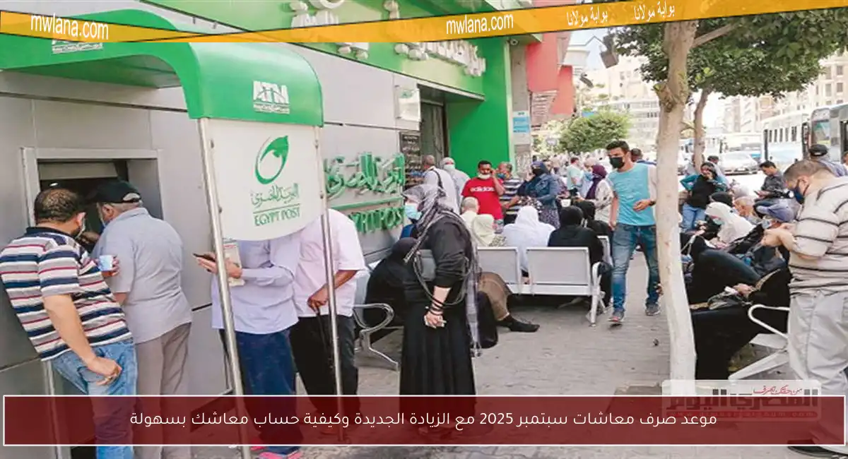 موعد صرف معاشات سبتمبر 2025 مع الزيادة الجديدة وكيفية حساب معاشك بسهولة