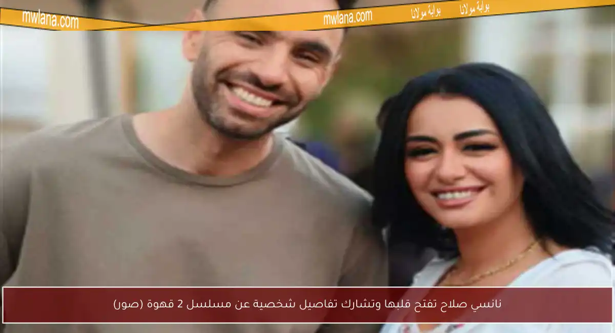 نانسي صلاح تفتح قلبها وتشارك تفاصيل شخصية عن مسلسل 2 قهوة (صور)