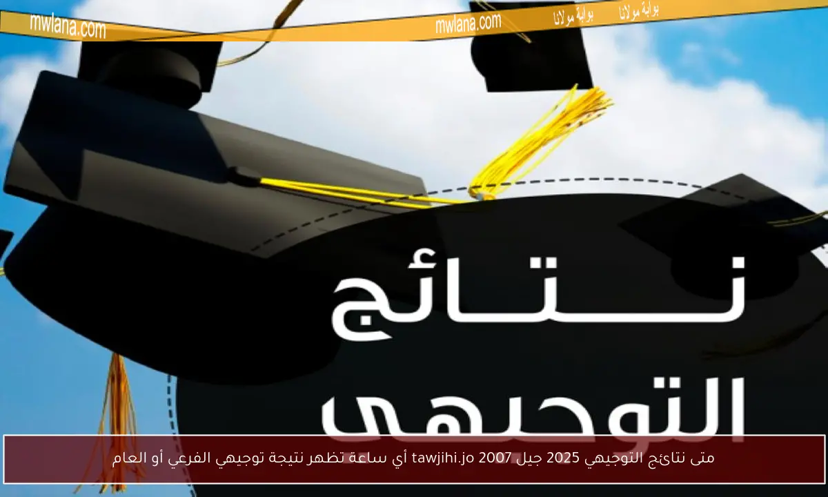 متى نتائج التوجيهي 2025 جيل 2007 tawjihi.jo أي ساعة تظهر نتيجة توجيهي الفرعي أو العام