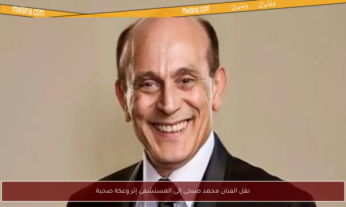 نقل الفنان محمد صبحى إلى المستشفى إثر وعكة صحية