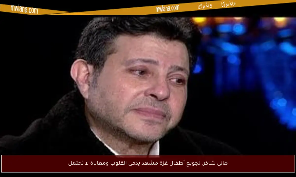 هانى شاكر: تجويع أطفال غزة مشهد يدمى القلوب ومعاناة لا تحتمل