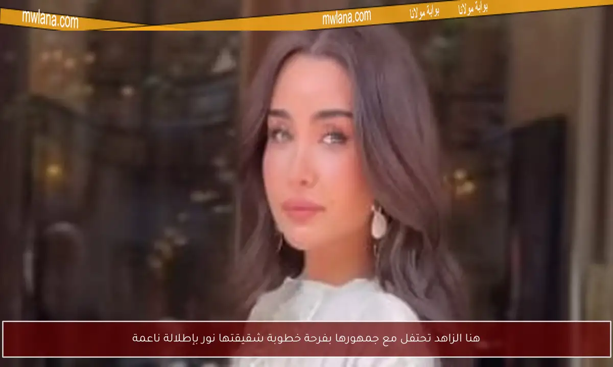هنا الزاهد تحتفل مع جمهورها بفرحة خطوبة شقيقتها نور بإطلالة ناعمة