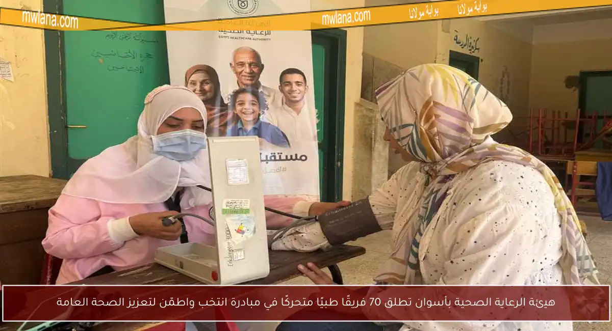 هيئة الرعاية الصحية بأسوان تطلق 70 فريقًا طبيًا متحركًا في مبادرة انتخب واطمّن لتعزيز الصحة العامة