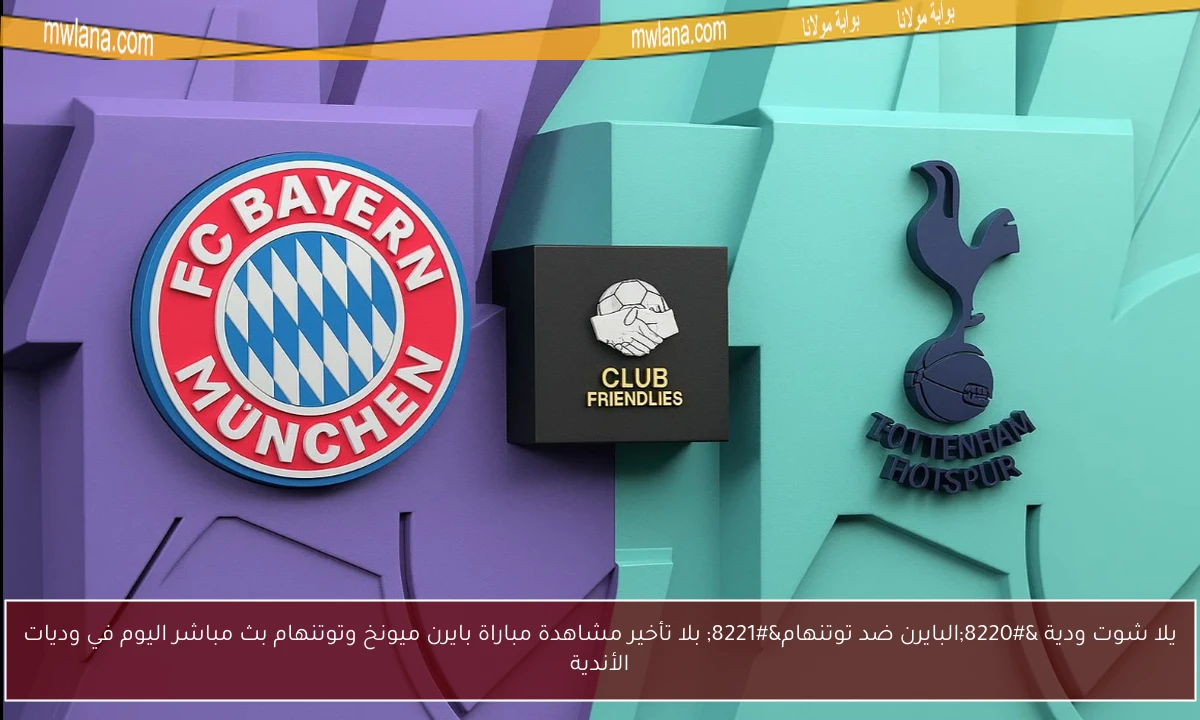 يلا شوت ودية “البايرن ضد توتنهام” بلا تأخير مشاهدة مباراة بايرن ميونخ وتوتنهام بث مباشر اليوم في وديات الأندية
